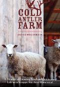 Cold Antler Farm A Memoir of Growing Food & Celebrating Life on a Scrappy Six Acre Homestead