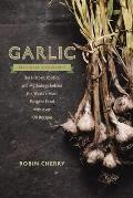 Garlic an Edible Biography How the Worlds Most Pungent Food Changed the Course of History Medicine & Cuisine With 75 Recipes