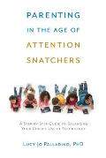 Parenting in the Age of Attention Snatchers: A Step-By-Step Guide to Balancing Your Child's Use of Technology
