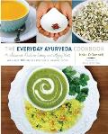 Everyday Ayurveda Cookbook A Seasonal Guide to Eating & Living Well with over 100 Recipes for Simple Healing Foods