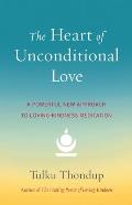 Heart of Unconditional Love A Powerful New Approach to Loving Kindness Meditation