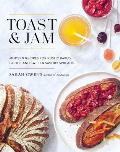 Toast & Jam Modern Recipes for Rustic Baked Goods & Sweet & Savory Spreads