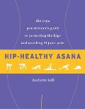 Hip Healthy Asana The Yoga Practitioners Guide to Protecting the Hips & Avoiding SI Joint Pain