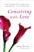 Conceiving with Love: A Whole-Body Approach to Creating Intimacy, Reigniting Passion, and Increasing Fertility