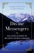 Divine Messengers The Untold Story of Bhutans Female Shamans