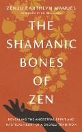 Shamanic Bones of Zen Revealing the Ancestral Spirit & Mystical Heart of a Sacred Tradition