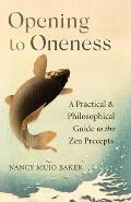 Opening to Oneness A Practical & Philosophical Guide to the Zen Precepts