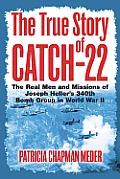 The True Story of Catch-22: The Real Men and Missions of Joseph Heller's 340th Bomb Group in World War II