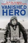 Vanished Hero The Life War & Mysterious Disappearance of Americas World War II Strafing King