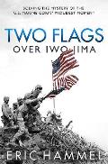 Two Flags Over Iwo Jima Solving the Mystery of the U S Marine Corps Proudest Moment