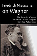 Friedrich Nietzsche on Wagner - The Case Of Wagner, Nietzsche Contra Wagner, Selected Aphorisms