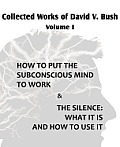 Collected Works of David V. Bush Volume I - How to put the Subconscious Mind to Work & The Silence