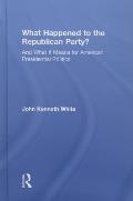 What Happened to the Republican Party?: And What It Means for American Presidential Politics