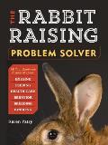 Rabbit Raising Problem Solver Your Questions Answered about Housing Feeding Behavior Health Care Breeding & Kindling