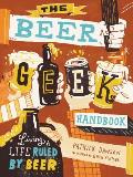 Beer Geek Handbook The Essential Guide to Living a Life Ruled by Beer