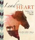 Lead with Your Heart Lessons from a Life with Horses Finding Wholeness & Harmony at the End of a Lead Rope