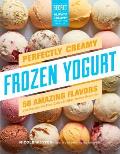 Perfectly Creamy Frozen Yogurt 56 Amazing Flavors plus Recipes for Pies Cakes & Other Frozen Desserts