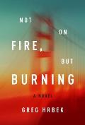 Not on Fire but Burning A Novel