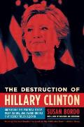 Destruction of Hillary Clinton Untangling the Political Forces Media Culture & Assault on Fact That Decided the 2016 Election