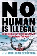 No Human Is Illegal An Attorney on the Front Lines of the Immigration War
