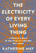 Electricity of Every Living Thing A Womans Walk In The Wild To Find Her Way Homei