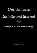 Our Universe-Infinite and Eternal: Its Physics, Nature, and Cosmology