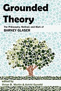 Grounded Theory The Philosophy Method & Work of Barney Glaser