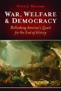 War, Welfare & Democracy: Rethinking America's Quest for the End of History