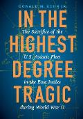 In the Highest Degree Tragic: The Sacrifice of the U.S. Asiatic Fleet in the East Indies During World War II
