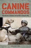 Canine Commandos The Heroism Devotion & Sacrifice of Dogs in War