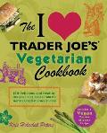 I Love Trader Joes Vegetarian Cookbook 150 Delicious & Healthy Recipes Using Foods from the Worlds Greatest Grocery Store