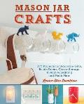 Mason Jar Crafts DIY Projects for Adorable & Rustic Decor Storage Lighting Gifts & Much More