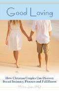 Good Loving: How Christian Couples Can Discover Sexual Intimacy, Pleasure and Fulfillment