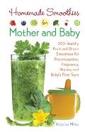Homemade Smoothies for Mother and Baby: 300 Healthy Fruit and Green Smoothies for Preconception, Pregnancy, Nursing and Baby's First Years
