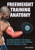 Freeweight Training Anatomy An Illustrated Guide to the Muscles Used While Exercising with Dumbbells Barbells & Kettlebells & More