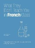 What They Didn't Teach You in French Class: Slang Phrases for the Cafe, Club, Bar, Bedroom, Ball Game and More