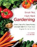 Small-Plot, High-Yield Gardening: Grow Like a Pro, Save Money, and Eat Well from Your Own Organic Home Garden