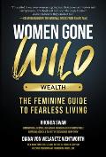 Women Gone Wild Wealth The Feminine Guide to Fearless Living