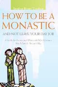 How to Be a Monastic & Not Leave Your Day Job A Guide for Benedictine Oblates & Other Christians Who Follow the Monastic Way