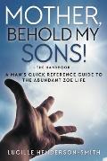 Mother, Behold My Sons: A Man's Quick Reference Guide to the Abundant Zoe Life