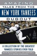 Amazing Tales from the New York Yankees Dugout: A Collection of the Greatest Yankees Stories Ever Told