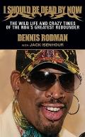 I Should Be Dead by Now: The Wild Life and Crazy Times of the Nba's Greatest Rebounder of Modern Times