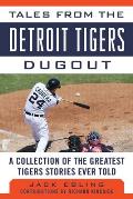 Tales from the Detroit Tigers Dugout A Collection of the Greatest Tigers Stories Ever Told