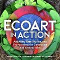 Ecoart in Action Activities Case Studies & Provocations for Classrooms & Communities