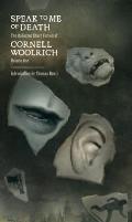 Speak to Me of Death The Selected Short Fiction of Cornell Woolrich Volume 1