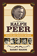 Ralph Peer & the Making of Popular Roots Music