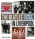 Beatles in Liverpool The Stories the Scene & the Path to Stardom