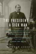President Is a Sick Man Wherein the Supposedly Virtuous Grover Cleveland Survives a Secret Surgery at Sea & Vilifies the Courageous Newspaperman Who Dared Expose the Truth