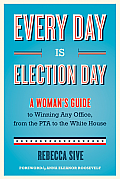 Every Day Is Election Day A Womans Guide to Winning Any Office from the PTA to the White House