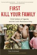 First Kill Your Family: Child Soldiers of Uganda and the Lord's Resistance Army
